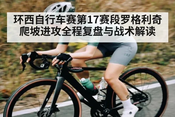 环西自行车赛第17赛段罗格利奇爬坡进攻全程复盘与战术解读