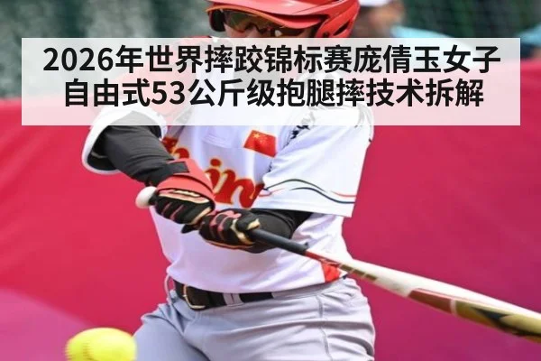 2026年世界摔跤锦标赛庞倩玉女子自由式53公斤级抱腿摔技术拆解