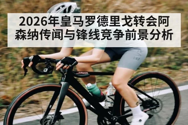 2026年皇马罗德里戈转会阿森纳传闻与锋线竞争前景分析