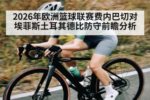 2026年欧洲篮球联赛费内巴切对埃菲斯土耳其德比防守前瞻分析